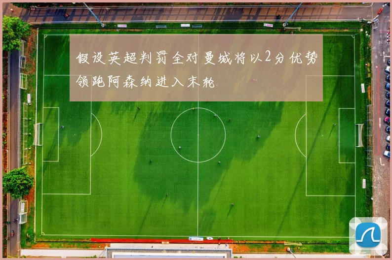 假设英超判罚全对曼城将以2分优势领跑阿森纳进入末轮