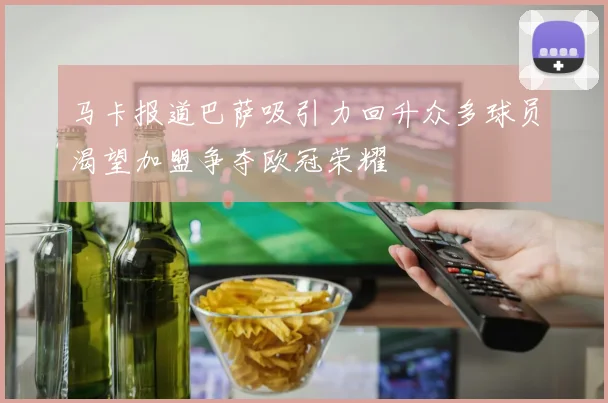 马卡报道巴萨吸引力回升众多球员渴望加盟争夺欧冠荣耀