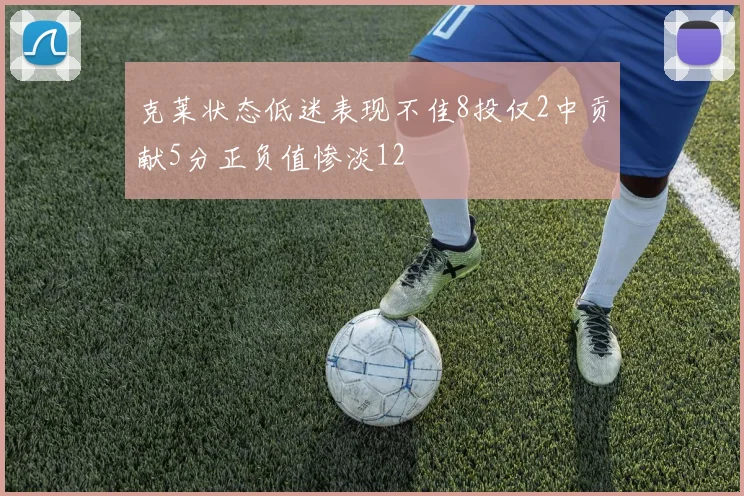 克莱状态低迷表现不佳8投仅2中贡献5分正负值惨淡12