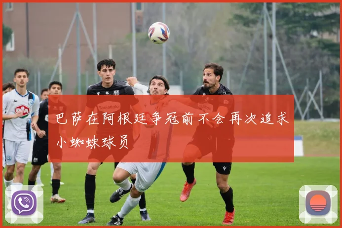 巴萨在阿根廷争冠前不会再次追求小蜘蛛球员