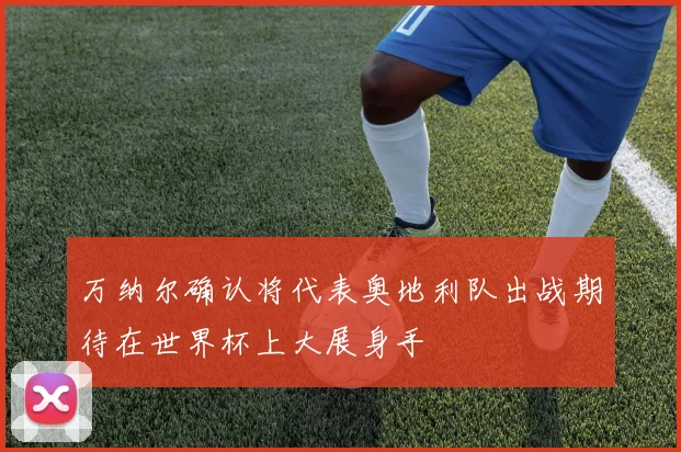 万纳尔确认将代表奥地利队出战期待在世界杯上大展身手