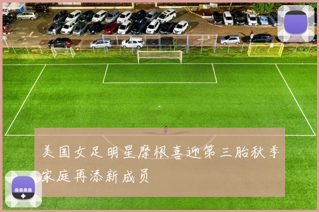 美国女足明星摩根喜迎第三胎秋季家庭再添新成员