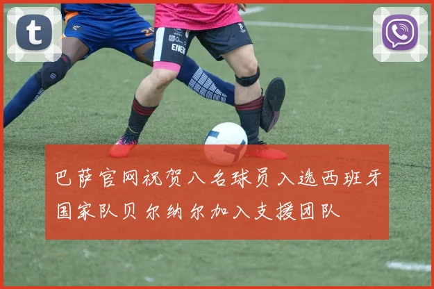 巴萨官网祝贺八名球员入选西班牙国家队贝尔纳尔加入支援团队