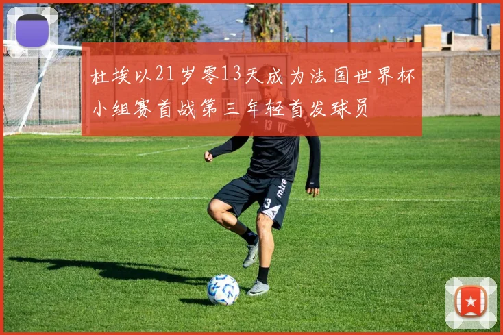 杜埃以21岁零13天成为法国世界杯小组赛首战第三年轻首发球员