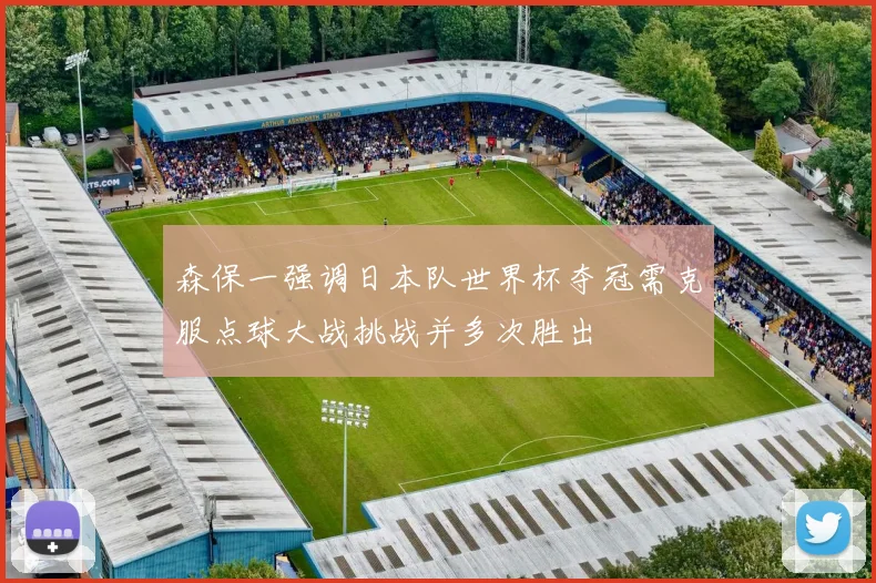 森保一强调日本队世界杯夺冠需克服点球大战挑战并多次胜出