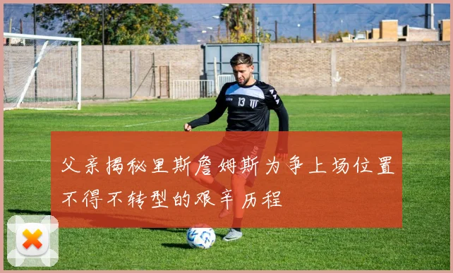 父亲揭秘里斯詹姆斯为争上场位置不得不转型的艰辛历程