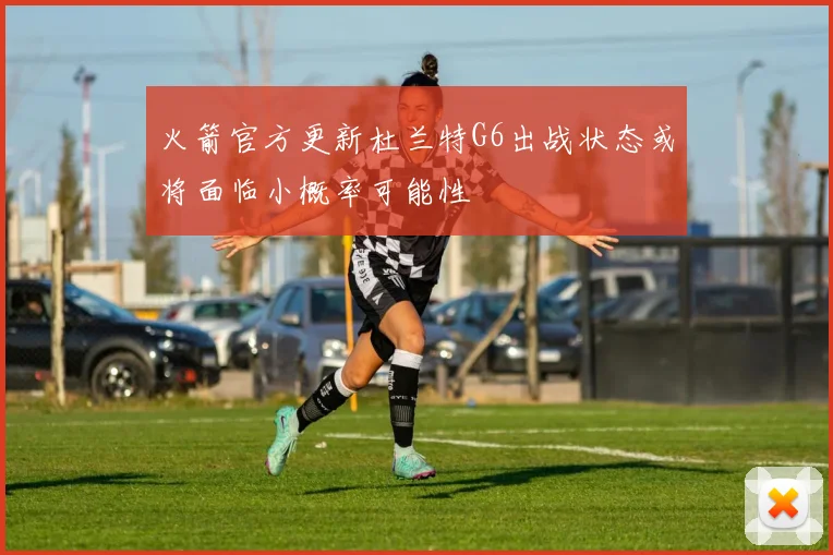 火箭官方更新杜兰特G6出战状态或将面临小概率可能性